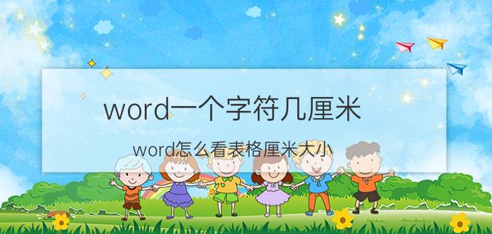 word一个字符几厘米 word怎么看表格厘米大小？